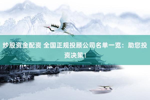 炒股资金配资 全国正规投顾公司名单一览：助您投资决策！