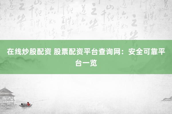 在线炒股配资 股票配资平台查询网：安全可靠平台一览