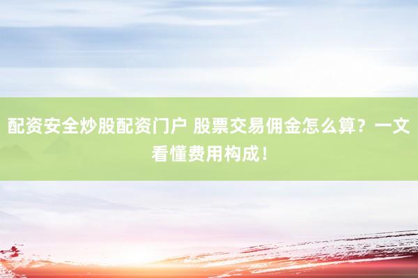 配资安全炒股配资门户 股票交易佣金怎么算？一文看懂费用构成！
