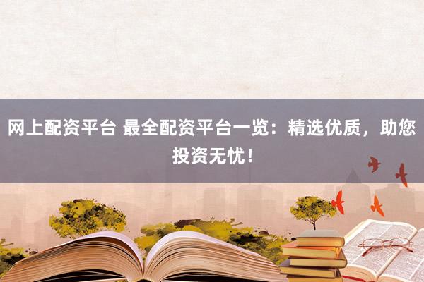 网上配资平台 最全配资平台一览：精选优质，助您投资无忧！