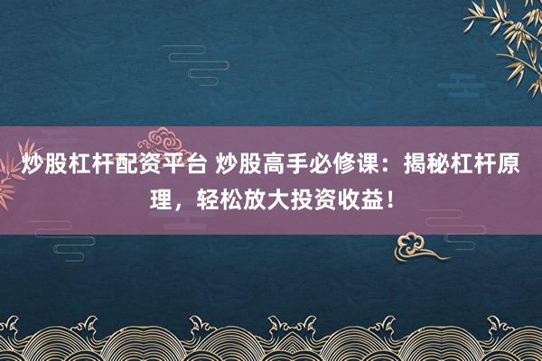 炒股杠杆配资平台 炒股高手必修课：揭秘杠杆原理，轻松放大投资收益！