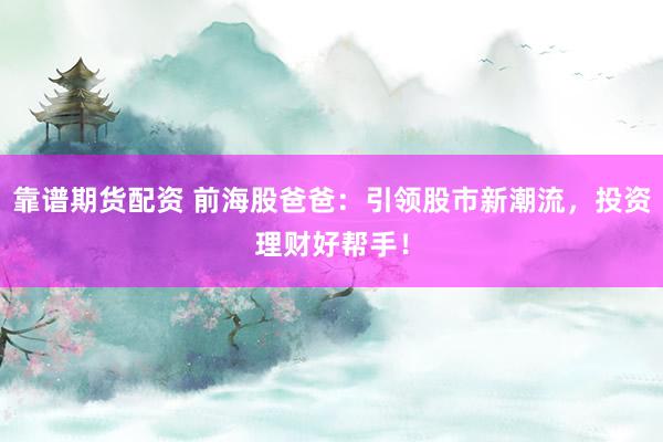 靠谱期货配资 前海股爸爸：引领股市新潮流，投资理财好帮手！