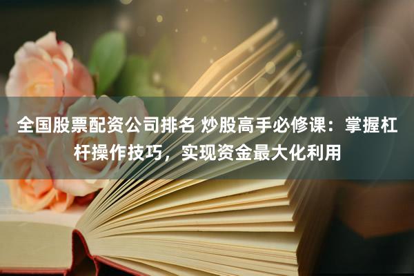 全国股票配资公司排名 炒股高手必修课：掌握杠杆操作技巧，实现资金最大化利用