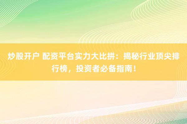 炒股开户 配资平台实力大比拼：揭秘行业顶尖排行榜，投资者必备指南！