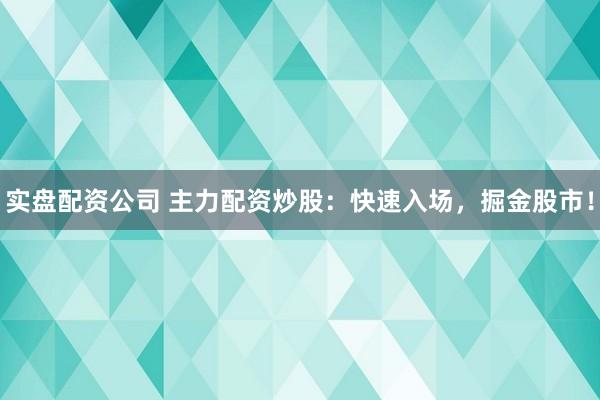 实盘配资公司 主力配资炒股：快速入场，掘金股市！