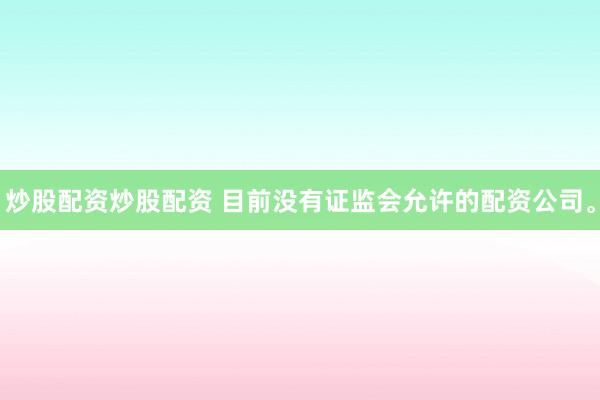 炒股配资炒股配资 目前没有证监会允许的配资公司。