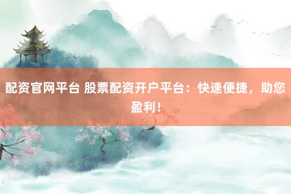 配资官网平台 股票配资开户平台：快速便捷，助您盈利！