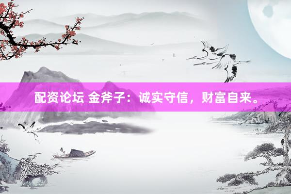 配资论坛 金斧子：诚实守信，财富自来。