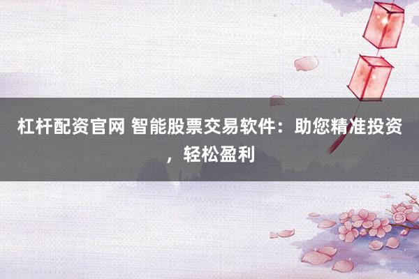 杠杆配资官网 智能股票交易软件：助您精准投资，轻松盈利