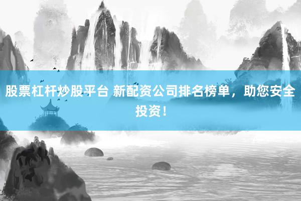 股票杠杆炒股平台 新配资公司排名榜单，助您安全投资！