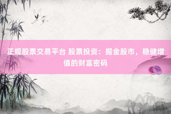 正规股票交易平台 股票投资：掘金股市，稳健增值的财富密码
