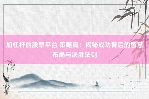 加杠杆的股票平台 策略赢：揭秘成功背后的智慧布局与决胜法则