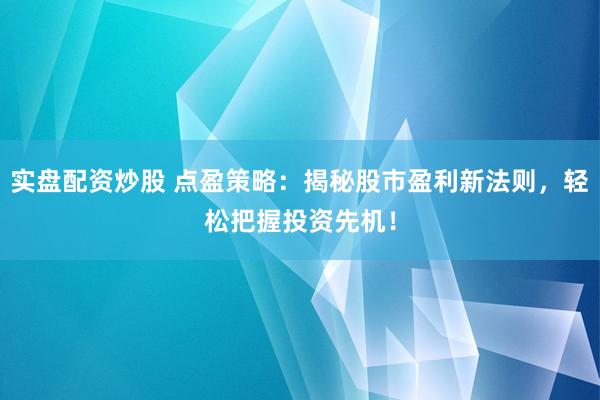 实盘配资炒股 点盈策略：揭秘股市盈利新法则，轻松把握投资先机！