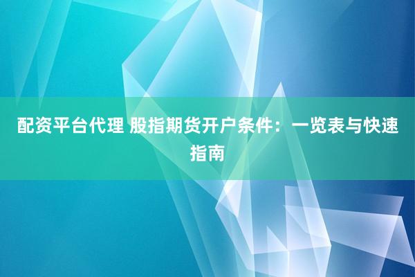 配资平台代理 股指期货开户条件：一览表与快速指南