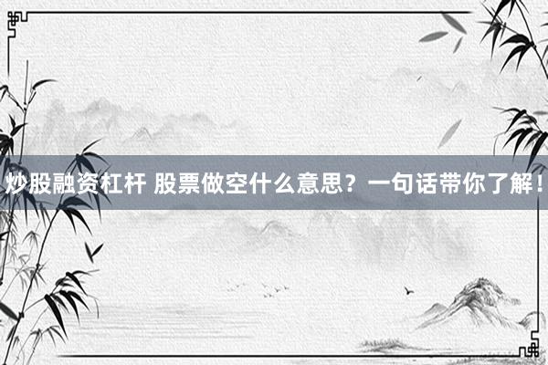炒股融资杠杆 股票做空什么意思？一句话带你了解！