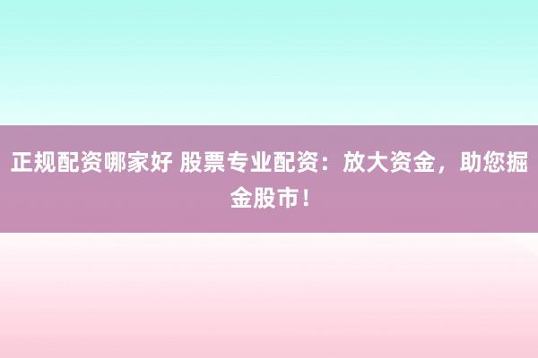 正规配资哪家好 股票专业配资：放大资金，助您掘金股市！