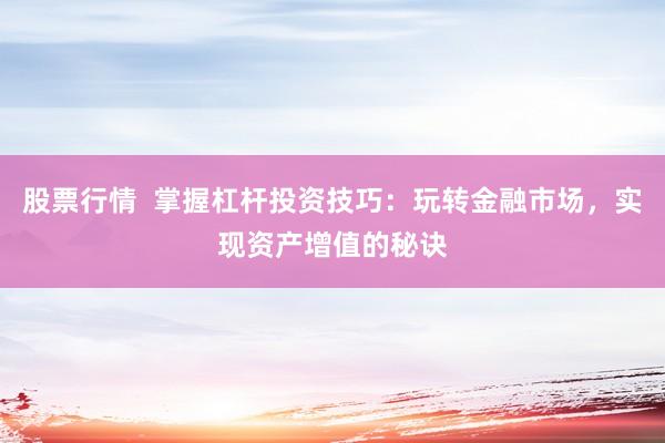 股票行情  掌握杠杆投资技巧：玩转金融市场，实现资产增值的秘诀