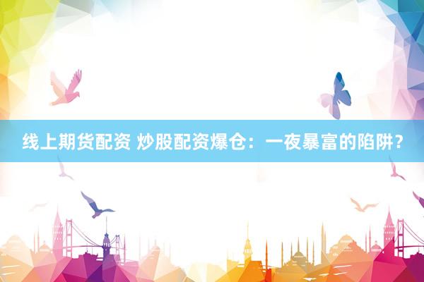 线上期货配资 炒股配资爆仓：一夜暴富的陷阱？