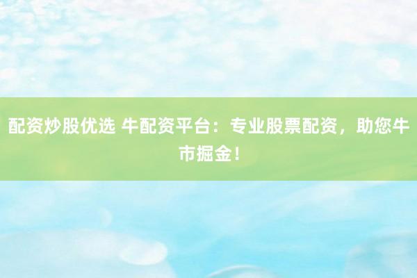 配资炒股优选 牛配资平台：专业股票配资，助您牛市掘金！