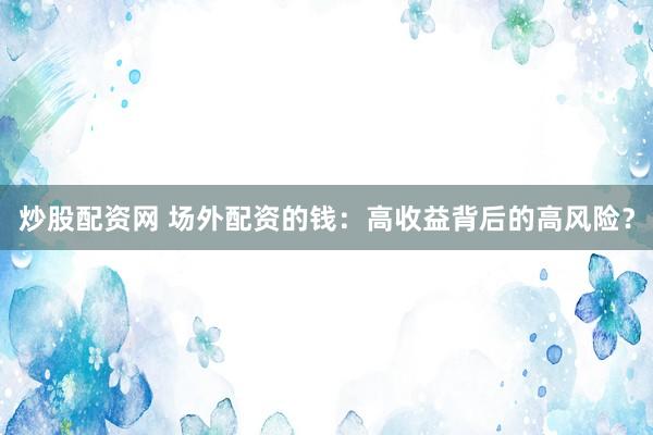 炒股配资网 场外配资的钱：高收益背后的高风险？