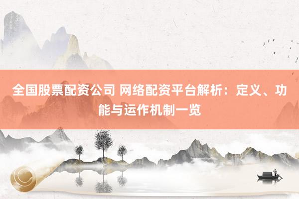 全国股票配资公司 网络配资平台解析：定义、功能与运作机制一览