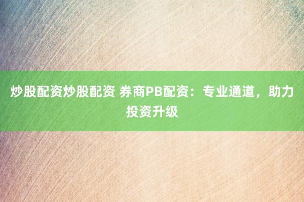 炒股配资炒股配资 券商PB配资：专业通道，助力投资升级