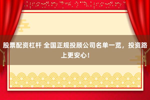股票配资杠杆 全国正规投顾公司名单一览，投资路上更安心！