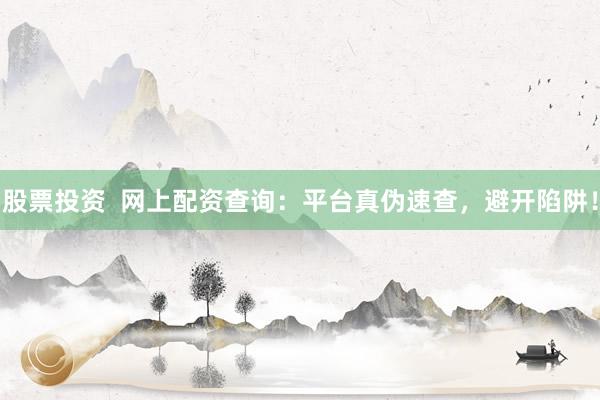 股票投资  网上配资查询：平台真伪速查，避开陷阱！