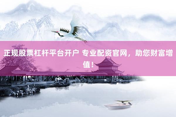 正规股票杠杆平台开户 专业配资官网，助您财富增值！