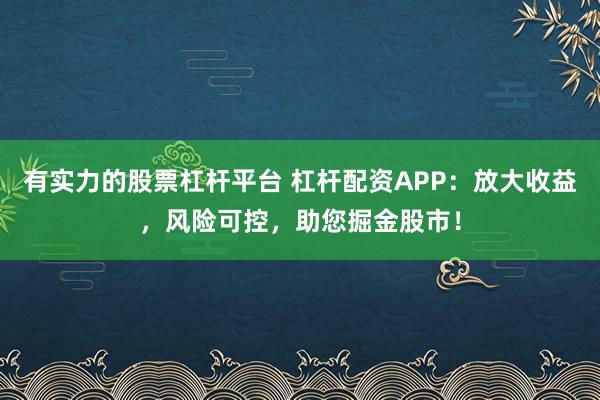 有实力的股票杠杆平台 杠杆配资APP:放大收益,风险可控,助您掘金股市!