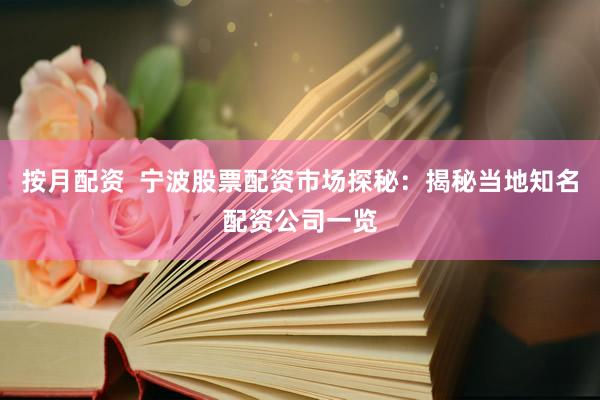 按月配资  宁波股票配资市场探秘:揭秘当地知名配资公司一览