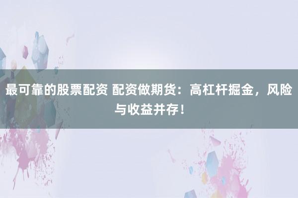 最可靠的股票配资 配资做期货：高杠杆掘金，风险与收益并存！