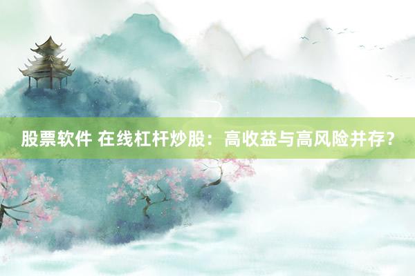 股票软件 在线杠杆炒股：高收益与高风险并存？