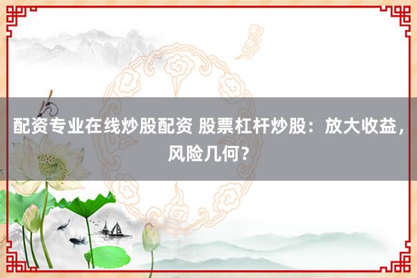 配资专业在线炒股配资 股票杠杆炒股：放大收益，风险几何？