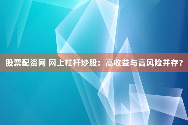 股票配资网 网上杠杆炒股：高收益与高风险并存？