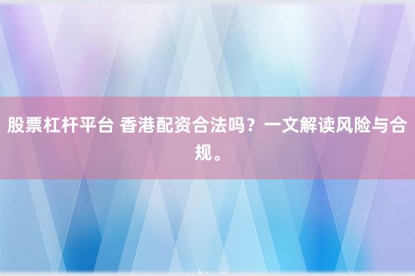 股票杠杆平台 香港配资合法吗?一文解读风险与合规。