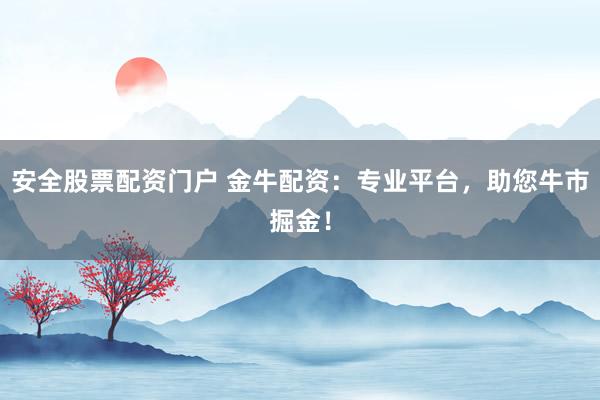 安全股票配资门户 金牛配资：专业平台，助您牛市掘金！