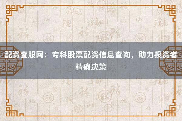 配资查股网：专科股票配资信息查询，助力投资者精确决策