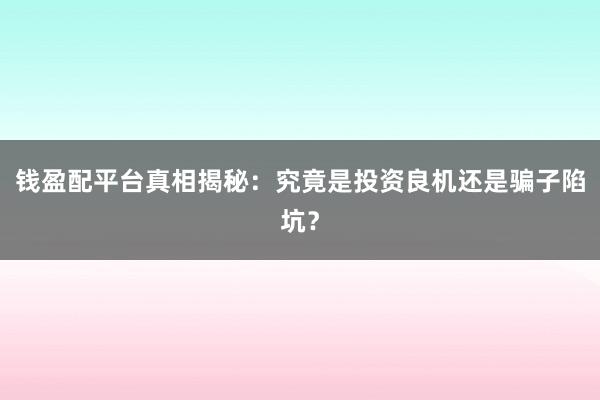 钱盈配平台真相揭秘：究竟是投资良机还是骗子陷坑？