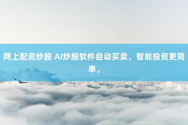 网上配资炒股 AI炒股软件自动买卖,智能投资更简单。