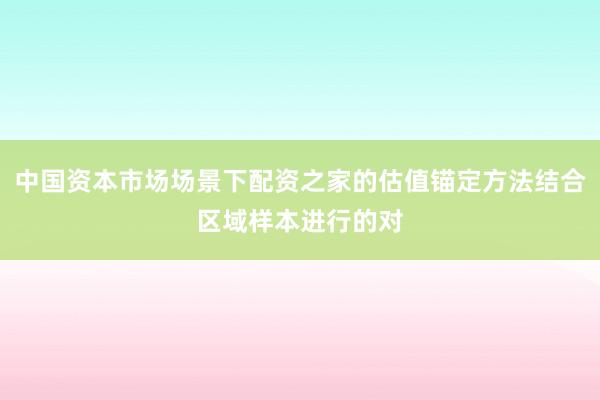 中国资本市场场景下配资之家的估值锚定方法结合区域样本进行的对