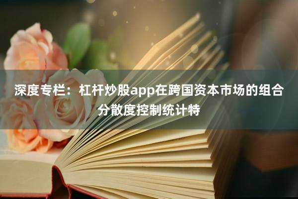 深度专栏：杠杆炒股app在跨国资本市场的组合分散度控制统计特