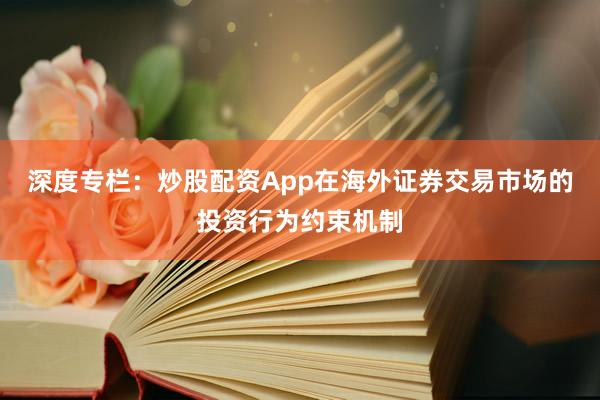 深度专栏：炒股配资App在海外证券交易市场的投资行为约束机制