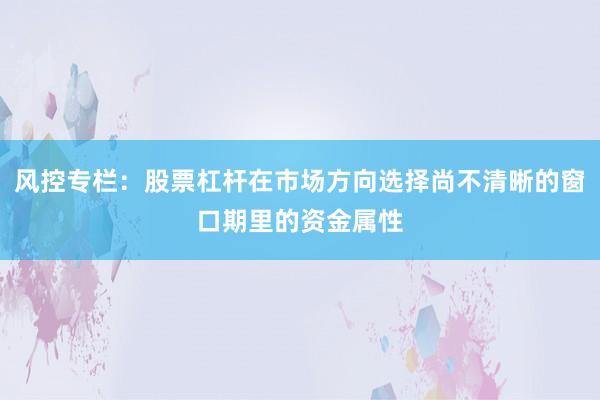 风控专栏:股票杠杆在市场方向选择尚不清晰的窗口期里的资金属性