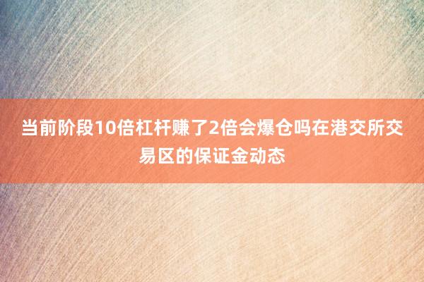 当前阶段10倍杠杆赚了2倍会爆仓吗在港交所交易区的保证金动态