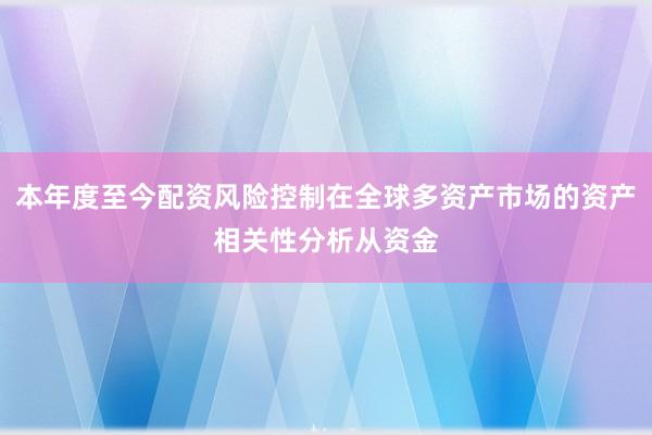 本年度至今配资风险控制在全球多资产市场的资产相关性分析从资金