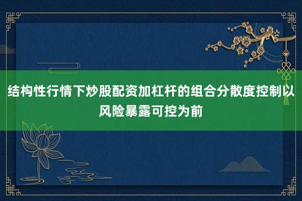 结构性行情下炒股配资加杠杆的组合分散度控制以风险暴露可控为前
