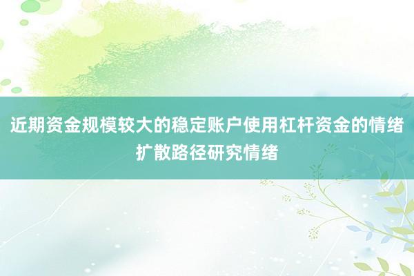 近期资金规模较大的稳定账户使用杠杆资金的情绪扩散路径研究情绪