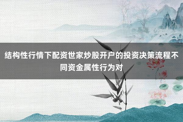 结构性行情下配资世家炒股开户的投资决策流程不同资金属性行为对