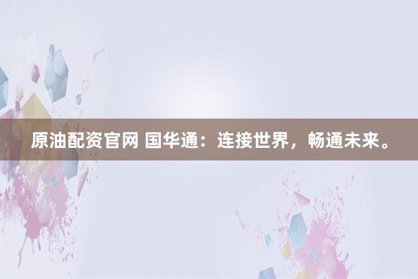 原油配资官网 国华通：连接世界，畅通未来。